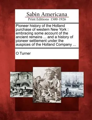 Pionierska historia zakupu Holland w zachodnim Nowym Jorku: obejmująca opis starożytnych szczątków ... i historię pionierskiego osadnictwa pod ziemią - Pioneer history of the Holland purchase of western New York: embracing some account of the ancient remains ... and a history of pioneer settlement und