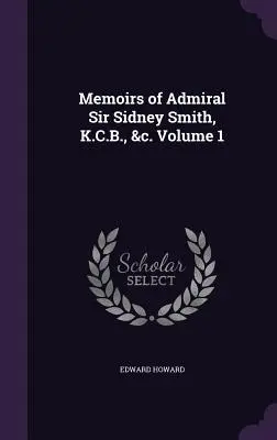 Wspomnienia admirała Sir Sidneya Smitha, K.C.B., &c. Tom 1 - Memoirs of Admiral Sir Sidney Smith, K.C.B., &c. Volume 1