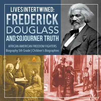 Przeplatające się życia: Frederick Douglass i Sojourner Truth Afroamerykańscy bojownicy o wolność Biografia Biografie dla dzieci 5 klasa - Lives Intertwined: Frederick Douglass and Sojourner Truth African American Freedom Fighters Biography 5th Grade Children's Biographies