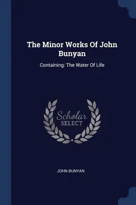 The Minor Works Of John Bunyan: Containing: The Water Of Life