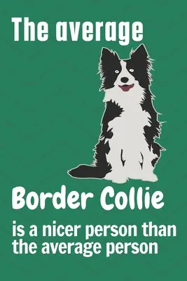 Przeciętny Border Collie jest milszy niż przeciętny człowiek: Dla fanów psów rasy Border Collie - The average Border Collie is a nicer person than the average person: For Border Collie Dog Fans