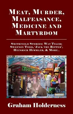 Mięso, morderstwa, nadużycia, medycyna i męczeństwo: Smithfield Stories: Wat Tyler, Anne Askew, Sweeney Todd, Kuba Rozpruwacz, Heinrich Himmler i inni . - Meat, Murder, Malfeasance, Medicine and Martyrdom: Smithfield Stories: Wat Tyler, Anne Askew, Sweeney Todd, Jack the Ripper, Heinrich Himmler & More .