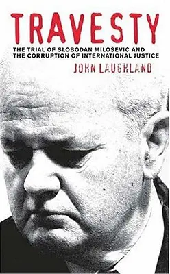 Travesty: Proces Slobodana Miloszevicia i korupcja międzynarodowego wymiaru sprawiedliwości - Travesty: The Trial Of Slobodan Milosevic And The Corruption Of International Justice