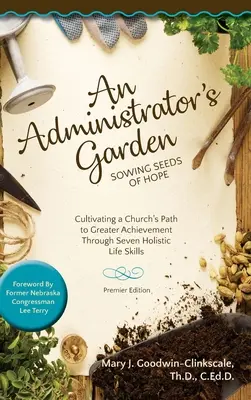 An Administrator's Garden - Sowing Seeds of Hope: Cultivating a Church's Path to Greater Achievement Through Seven Holistic Life Skills (Ogród administratora - sianie ziaren nadziei: kultywowanie drogi kościoła do większych osiągnięć poprzez siedem holistycznych umiejętności życiowych) - An Administrator's Garden - Sowing Seeds of Hope: Cultivating a Church's Path to Greater Achievement Through Seven Holistic Life Skills