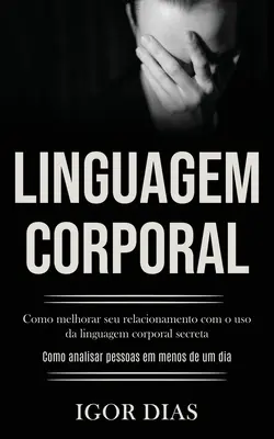 Linguagem Corporal: Como melhorar seu relacionamento com o use of corporal linguagem secreta (Como analisar pessoas em menos de um dia) - Linguagem Corporal: Como melhorar seu relacionamento com o uso da linguagem corporal secreta (Como analisar pessoas em menos de um dia)