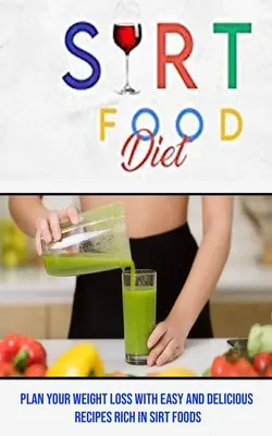 Sirt Food Diet: Zaplanuj utratę wagi dzięki łatwym i pysznym przepisom bogatym w Sirt Foods - Sirt Food Diet: Plan Your Weight Loss With Easy and Delicious Recipes Rich in Sirt Foods