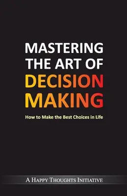 Sztuka podejmowania decyzji - jak dokonywać najlepszych wyborów w życiu - Mastering The Art Of Decision Making - How To Make The Best Choices In Life