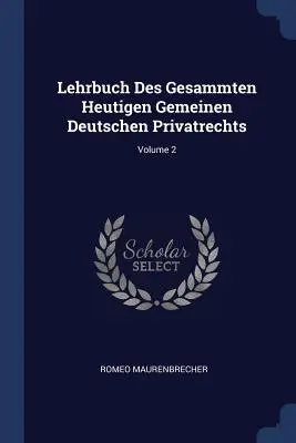 Lehrbuch Des Gesammten Heutigen Gemeinen Deutschen Privatrechts; Tom 2 - Lehrbuch Des Gesammten Heutigen Gemeinen Deutschen Privatrechts; Volume 2