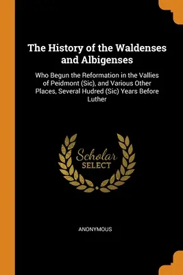 Historia waldensów i albigensów: Kto zapoczątkował reformację w dolinach Peidmont (Sic) i różnych innych miejscach, kilka Hudred (Sic - The History of the Waldenses and Albigenses: Who Begun the Reformation in the Vallies of Peidmont (Sic), and Various Other Places, Several Hudred (Sic