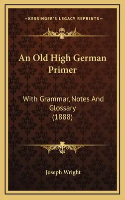 Staro-wysoko-niemiecki elementarz: z gramatyką, notatkami i słowniczkiem (1888) - An Old High German Primer: With Grammar, Notes And Glossary (1888)