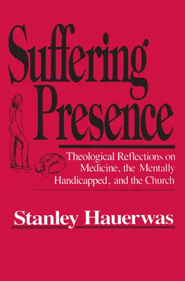 Obecność w cierpieniu: Refleksje teologiczne na temat medycyny, osób upośledzonych umysłowo i Kościoła - Suffering Presence: Theological Reflections on Medicine, the Mentally Handicapped, and the Church