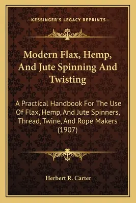 Nowoczesne przędzenie i skręcanie lnu, konopi i juty: A Practical Handbook For The Use Of Flax, Hemp, And Jute Spinners, Thread, Twine, And Rope Makers ( - Modern Flax, Hemp, And Jute Spinning And Twisting: A Practical Handbook For The Use Of Flax, Hemp, And Jute Spinners, Thread, Twine, And Rope Makers (