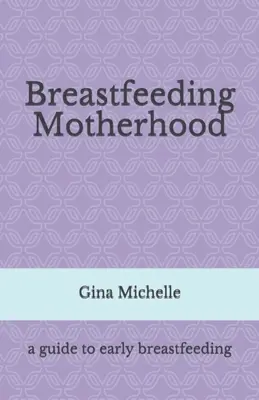 Macierzyństwo karmiące piersią: Przewodnik po wczesnym karmieniu piersią - Breastfeeding Motherhood: A guide to early breastfeeding