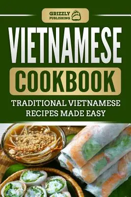 Wietnamska książka kucharska: Tradycyjne wietnamskie przepisy w prosty sposób - Vietnamese Cookbook: Traditional Vietnamese Recipes Made Easy