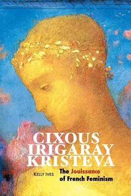 Cixous, Irigaray, Kristeva: Jouissance francuskiego feminizmu - Cixous, Irigaray, Kristeva: The Jouissance of French Feminism