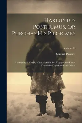 Hakluytus Posthumus, Or Purchas His Pilgrimes: Contayning a History of the World in Sea Voyages and Lande Travells by Englishmen and Others; Volume 10. - Hakluytus Posthumus, Or Purchas His Pilgrimes: Contayning a History of the World in Sea Voyages and Lande Travells by Englishmen and Others; Volume 10