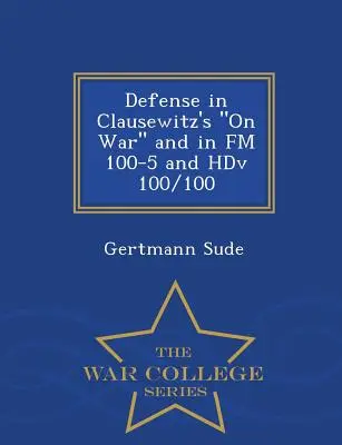 Obrona w Clausewitz's on War oraz w FM 100-5 i Hdv 100/100 - War College Series - Defense in Clausewitz's on War and in FM 100-5 and Hdv 100/100 - War College Series