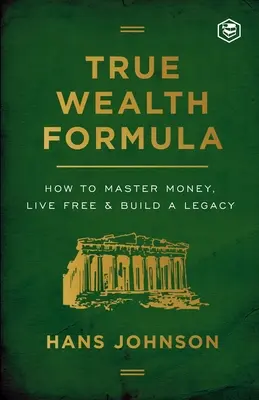 Formuła prawdziwego bogactwa: Jak opanować pieniądze, żyć swobodnie i zbudować dziedzictwo - True Wealth Formula: How to Master Money, Live Free & Build a Legacy