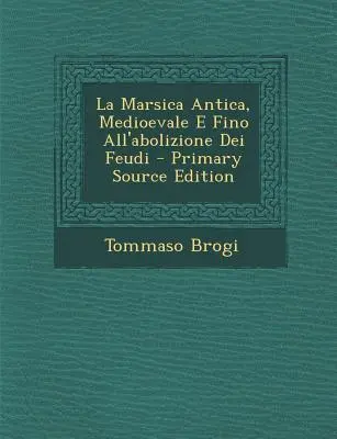 La Marsica Antica, Medioevale E Fino All'abolizione Dei Feudi - Primary Source Edition