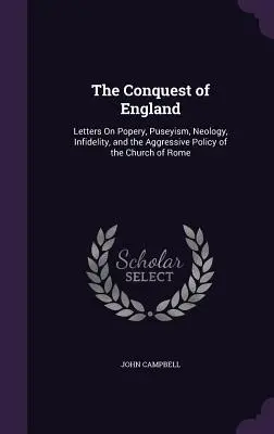 Podbój Anglii: Listy o pobożności, pauperyzmie, neologii, niewierności i agresywnej polityce Kościoła rzymskiego - The Conquest of England: Letters On Popery, Puseyism, Neology, Infidelity, and the Aggressive Policy of the Church of Rome