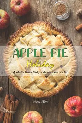 Apple Pie Holiday: Książka z przepisami na ulubione amerykańskie ciasto z jabłkami - Apple Pie Holiday: Apple Pie Recipe Book for America's Favorite Pie