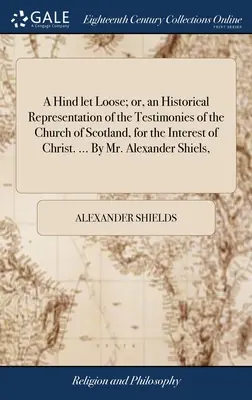 A Hind let Loose; lub historyczne przedstawienie świadectw Kościoła Szkocji w interesie Chrystusa. ... Autor: Alexander Shie - A Hind let Loose; or, an Historical Representation of the Testimonies of the Church of Scotland, for the Interest of Christ. ... By Mr. Alexander Shie