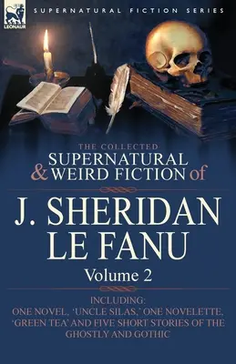 The Collected Supernatural and Weird Fiction of J. Sheridan Le Fanu: Volume 2-Including One Novel, 'Uncle Silas', One Novelette, 'Green Tea' and Five - The Collected Supernatural and Weird Fiction of J. Sheridan Le Fanu: Volume 2-Including One Novel, 'Uncle Silas, ' One Novelette, 'Green Tea' and Five