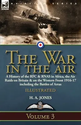 The War in the Air-Volume 3: a History of the RFC & RNAS in Africa, the Air Raids on Britain and on the Western Front 1916-17 including the Battles o - The War in the Air-Volume 3: a History of the RFC & RNAS in Africa, the Air Raids on Britain & on the Western Front 1916-17 including the Battles o