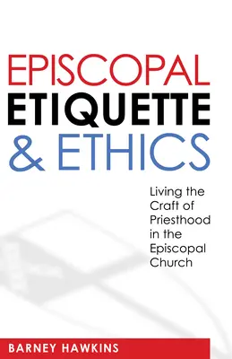 Etykieta i etyka biskupia: Rzemiosło kapłaństwa w Kościele Episkopalnym - Episcopal Etiquette and Ethics: Living the Craft of Priesthood in the Episcopal Church