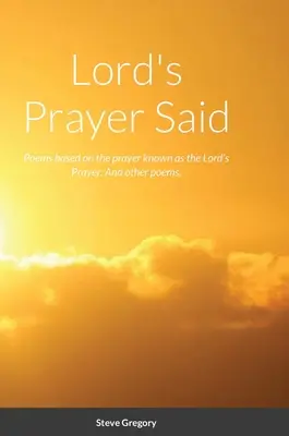 Lord's Prayer Said: Wiersze oparte na modlitwie znanej jako Modlitwa Pańska; I inne wiersze. - Lord's Prayer Said: Poems based on the prayer known as the Lord's Prayer; And other poems.