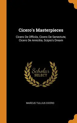 Arcydzieła Cycerona: Cyceron De Officiis, Cyceron De Senectute, Cyceron De Amicitia, Sen Scypiona - Cicero's Masterpieces: Cicero De Officiis, Cicero De Senectute, Cicero De Amicitia, Scipio's Dream