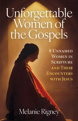 Niezapomniane kobiety z Ewangelii: 8 bezimiennych kobiet z Pisma Świętego i ich spotkania z Jezusem - Unforgettable Women of the Gospels: 8 Unnamed Women in Scripture and Their Encounters with Jesus