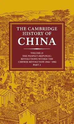 The Cambridge History of China: Tom 15, Republika Ludowa, Część 2, Rewolucje w ramach rewolucji chińskiej, 1966 1982 - The Cambridge History of China: Volume 15, the People's Republic, Part 2, Revolutions Within the Chinese Revolution, 1966 1982