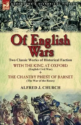 Of English Wars: Two Classic Works of Historical Faction - With the King at Oxford (English Civil War) & the Chantry Priest of Barnet (Th - Of English Wars: Two Classic Works of Historical Faction-With the King at Oxford (English Civil War) & the Chantry Priest of Barnet (Th