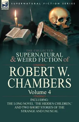 The Collected Supernatural and Weird Fiction of Robert W. Chambers: Tom 4 - w tym jedna powieść 