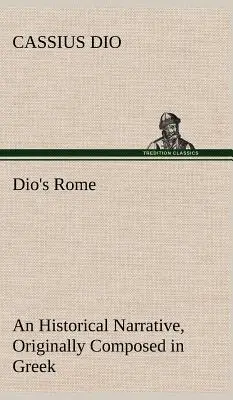 Dio's Rome, Volume 6 An Historical Narrative Originally Composed in Greek During The Reigns of Septimius Severus, Geta and Caracalla, Macrinus, Elagab