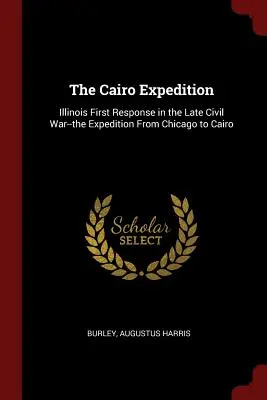 Ekspedycja do Kairu: Pierwsza reakcja Illinois w późnej wojnie secesyjnej - wyprawa z Chicago do Kairu - The Cairo Expedition: Illinois First Response in the Late Civil War--the Expedition From Chicago to Cairo