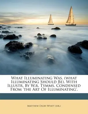 What Illuminating Was. (What Illuminating Should Be). z ilustracjami W.R. Tymmsa. Skondensowane z „The Art of Illuminating”. - What Illuminating Was. (What Illuminating Should Be). with Illustr. by W.R. Tymms. Condensed from 'The Art of Illuminating'.