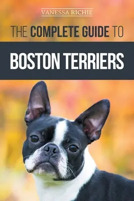 Kompletny przewodnik po terierach bostońskich: Przygotowanie, wychowanie, socjalizacja, karmienie i miłość do nowego szczeniaka bostońskiego teriera - The Complete Guide to Boston Terriers: Preparing For, Housebreaking, Socializing, Feeding, and Loving Your New Boston Terrier Puppy