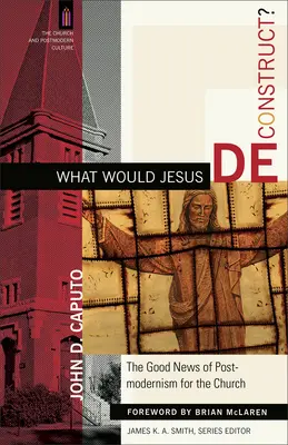 Co zdekonstruowałby Jezus? Dobra nowina postmodernizmu dla Kościoła - What Would Jesus Deconstruct?: The Good News of Postmodernism for the Church