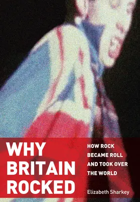 Why Britain Rocked: Jak rock stał się rollem i zawładnął światem - Why Britain Rocked: How Rock Became Roll and Took Over the World