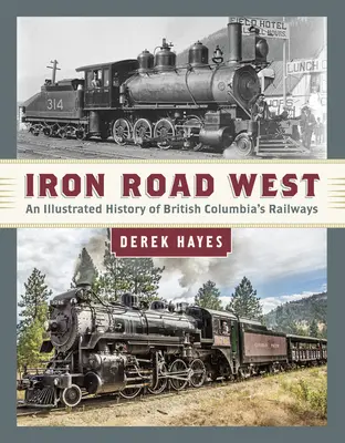 Iron Road West: Ilustrowana historia kolei w Kolumbii Brytyjskiej - Iron Road West: An Illustrated History of British Columbia's Railways