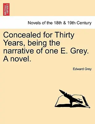 Concealed for Thirty Years, Being the Narrative of One E. Grey (Powieść ukryta przez trzydzieści lat). - Concealed for Thirty Years, Being the Narrative of One E. Grey. a Novel.