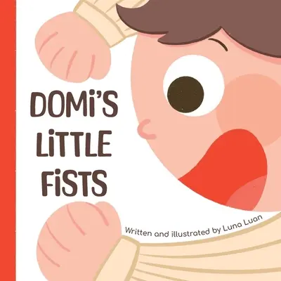 Domi's Little Fists: Kolorowa książka obrazkowa dla dzieci, która wprowadza nowe słowa i przeciwieństwa dla niemowląt / małych dzieci / wczesnych czytelników. - Domi's Little Fists: A colourful children's picture book that introduces new words and opposites to babies/toddlers/early readers.