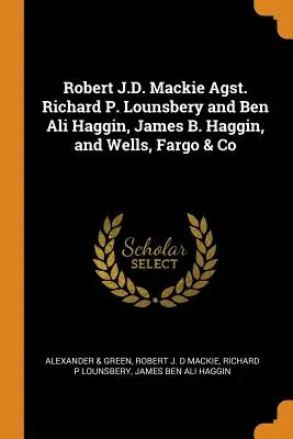 Robert J.D. Mackie Agst. Richard P. Lounsbery i Ben Ali Haggin, James B. Haggin oraz Wells, Fargo & Co. - Robert J.D. Mackie Agst. Richard P. Lounsbery and Ben Ali Haggin, James B. Haggin, and Wells, Fargo & Co