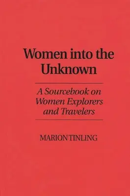 Kobiety w nieznane: Książka źródłowa o kobietach odkrywcach i podróżnikach - Women Into the Unknown: A Sourcebook on Women Explorers and Travelers