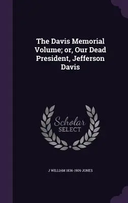 The Davis Memorial Volume; lub, Nasz zmarły prezydent, Jefferson Davis - The Davis Memorial Volume; or, Our Dead President, Jefferson Davis