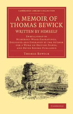 Wspomnienie Thomasa Bewicka napisane przez niego samego: Embellished by Numerous Wood Engravings, Designed and Engraved by the Author for a Work on British Fishe - A Memoir of Thomas Bewick Written by Himself: Embellished by Numerous Wood Engravings, Designed and Engraved by the Author for a Work on British Fishe