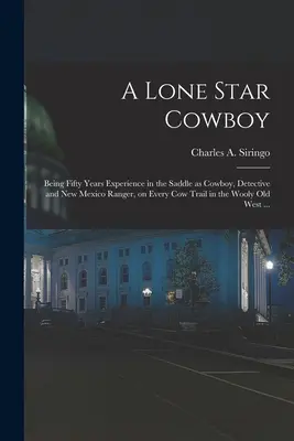 A Lone Star Cowboy: Pięćdziesiąt lat doświadczenia w siodle jako kowboj, detektyw i strażnik Nowego Meksyku, na każdym krowim szlaku w Wełnie - A Lone Star Cowboy: Being Fifty Years Experience in the Saddle as Cowboy, Detective and New Mexico Ranger, on Every cow Trail in the Wooly