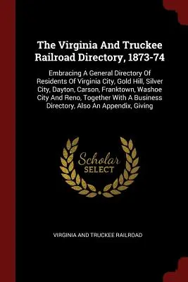 The Virginia And Truckee Railroad Directory, 1873-74: Obejmujący ogólny spis mieszkańców Virginia City, Gold Hill, Silver City, Dayton, Car - The Virginia And Truckee Railroad Directory, 1873-74: Embracing A General Directory Of Residents Of Virginia City, Gold Hill, Silver City, Dayton, Car